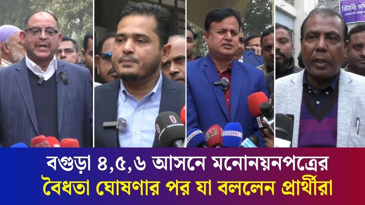 বগুড়া ৪,৫,৬ আসনে মনোনয়নপত্রের বৈধতা ঘোষণার পর যা বললেন প্রার্থীরা