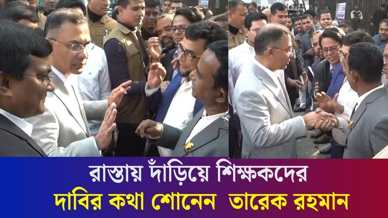 রাস্তায় দাঁড়িয়ে NTRCA কর্তৃক নিবন্ধনধারী নিয়োগপ্রত্যাশী শিক্ষকদের দাবির কথা শোনেন তারেক রহমান