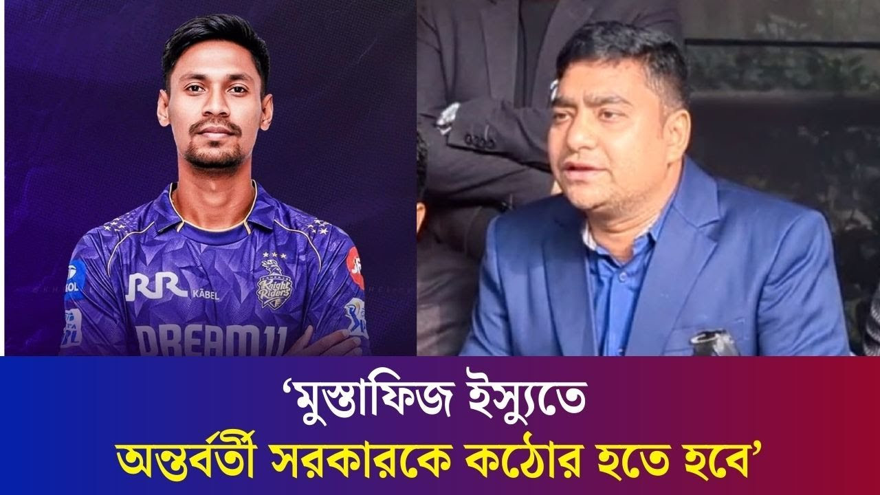 মুস্তাফিজ ইস্যুতে অন্তর্বর্তী সরকারকে পরিষ্কার বার্তা দেয়া উচিত: নাছির