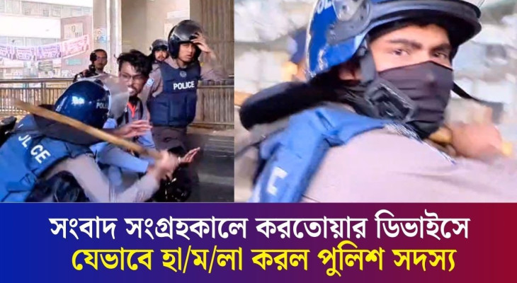সংবাদ সংগ্রহকালে করতোয়ার ডিভাইসে যেভাবে হা/ম/লা করল পুলিশ সদস‍্য