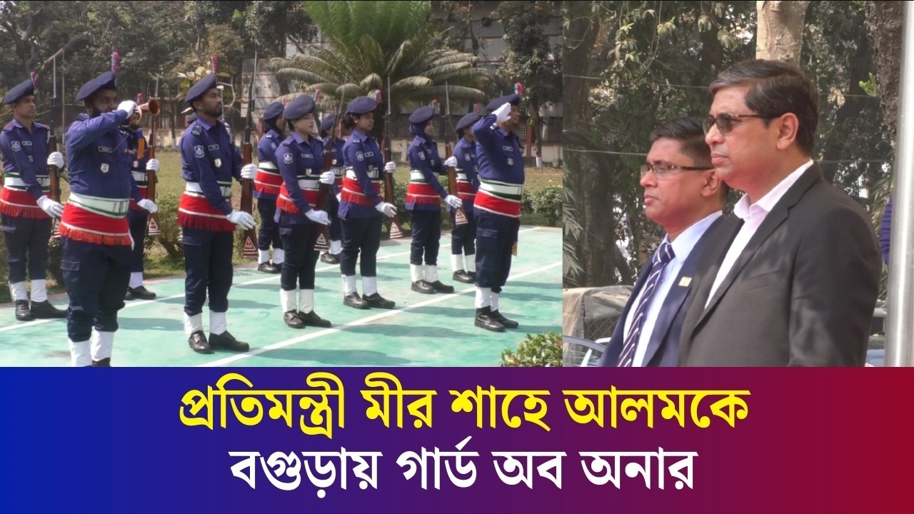 বগুড়ায় গার্ড অব অনার পেলেন প্রতিমন্ত্রী মীর শাহে আলম